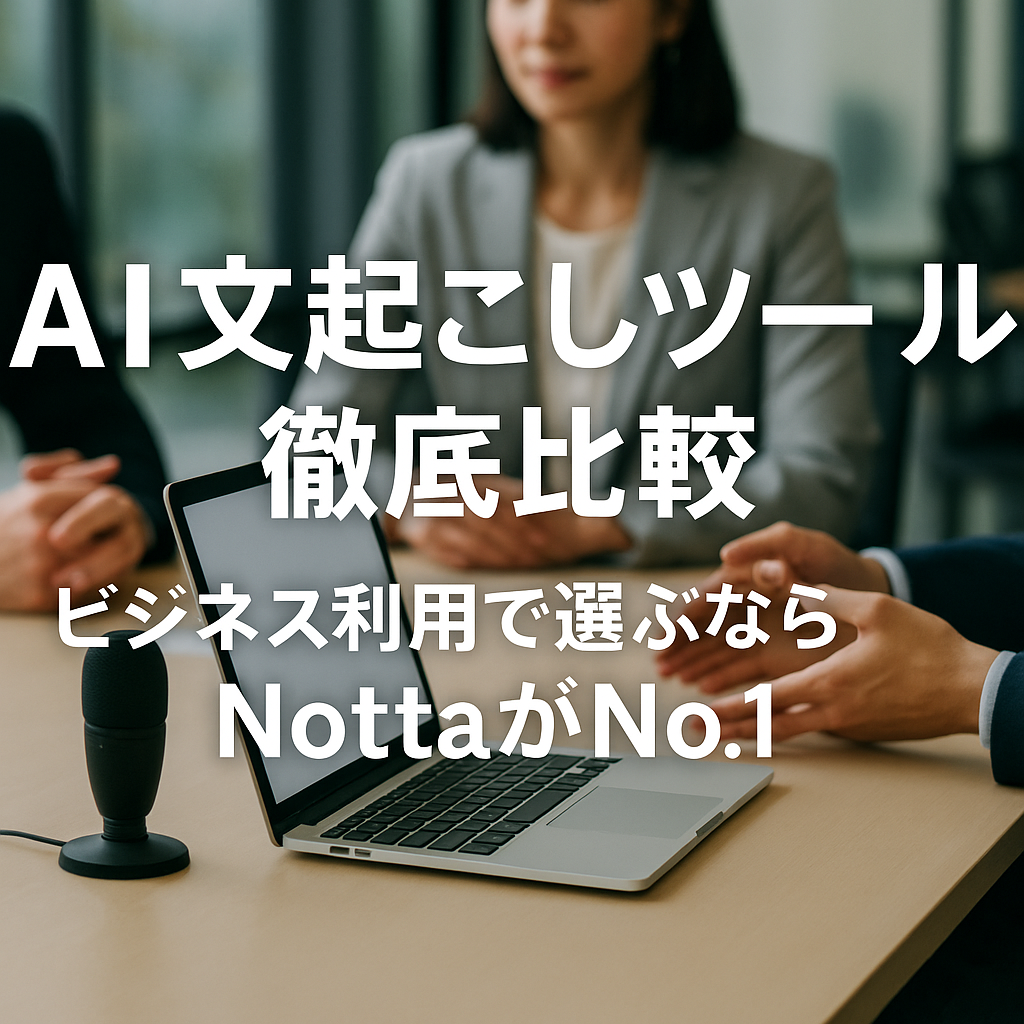 【AI文字起こしツール徹底比較｜ビジネス利用で選ぶならNottaがNo.1！】