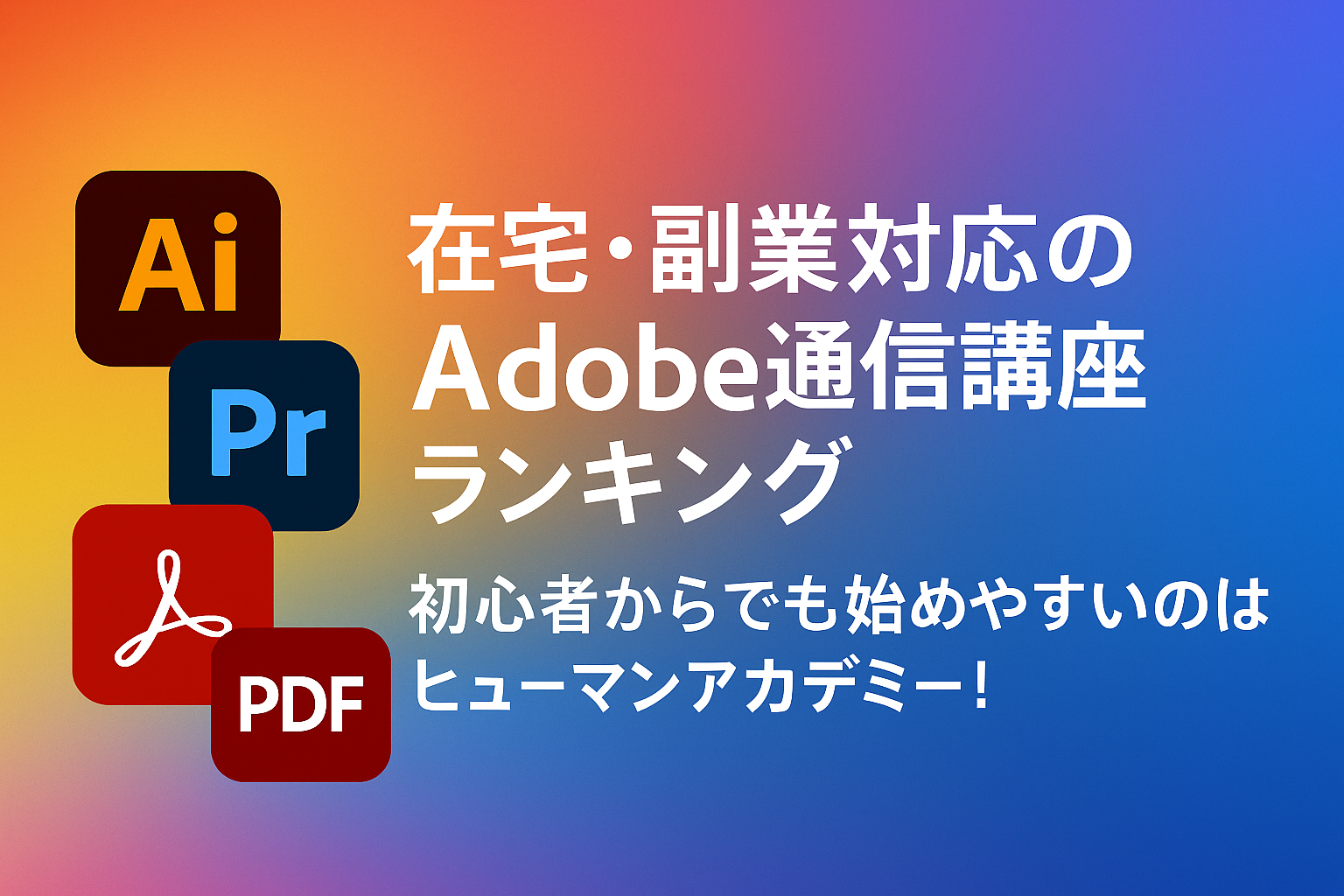 🖥️ 在宅・副業対応のAdobe通信講座ランキング｜初心者からでも始めやすいのはヒューマンアカデミー！