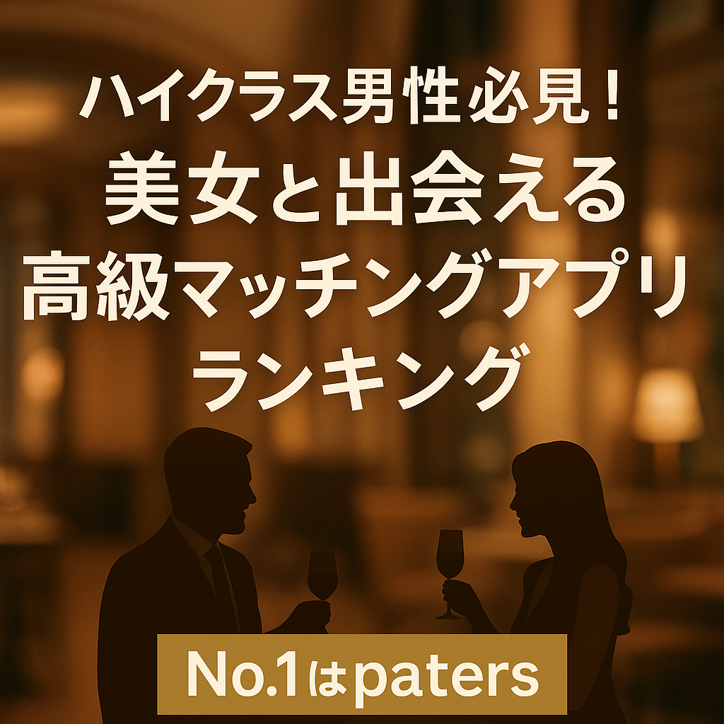 ハイクラス男性必見！美女と出会える高級マッチングアプリランキング｜No.1はpaters