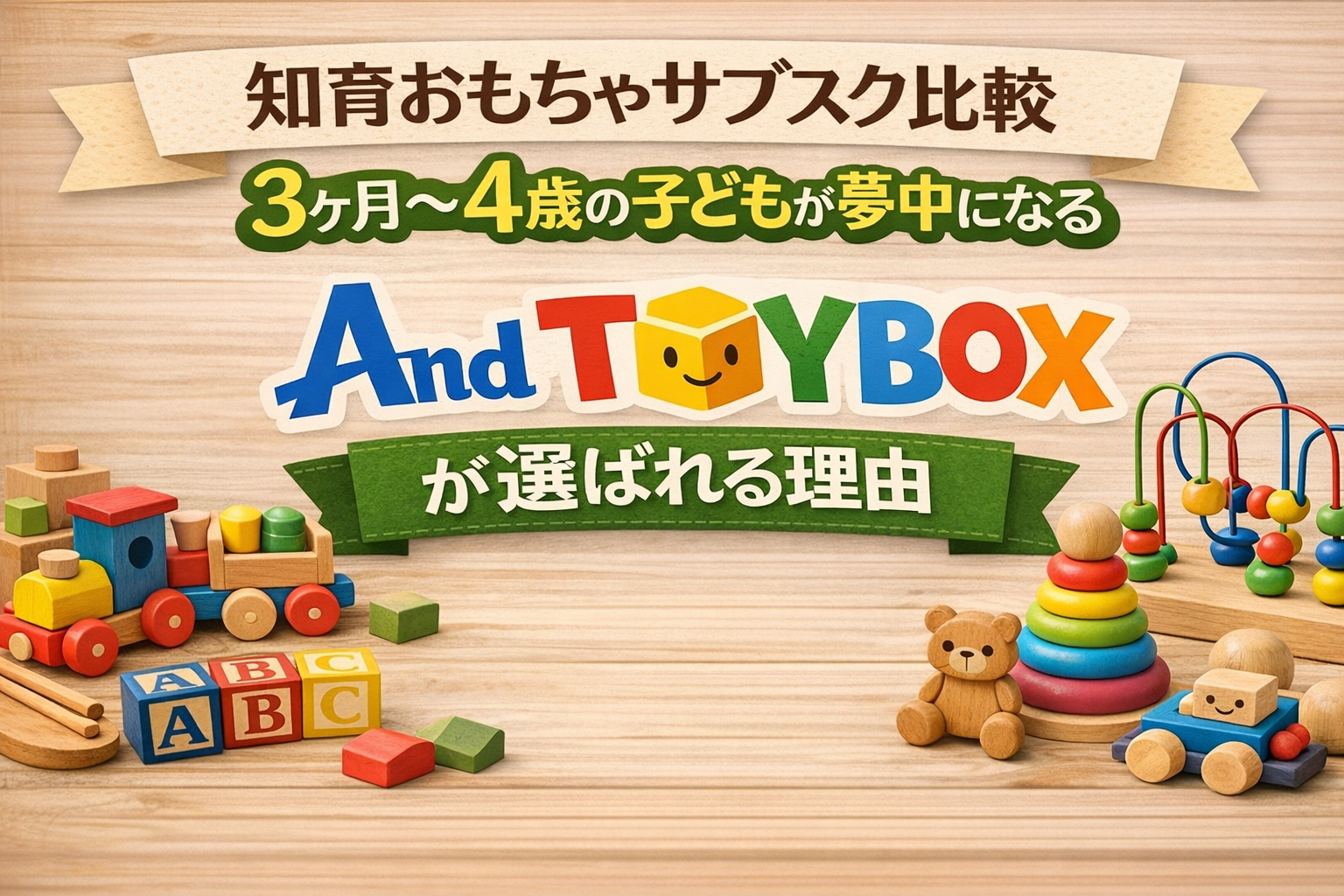 【知育おもちゃサブスク比較｜3ヶ月〜4歳の子どもが夢中になるAnd TOYBOXが選ばれる理由】
