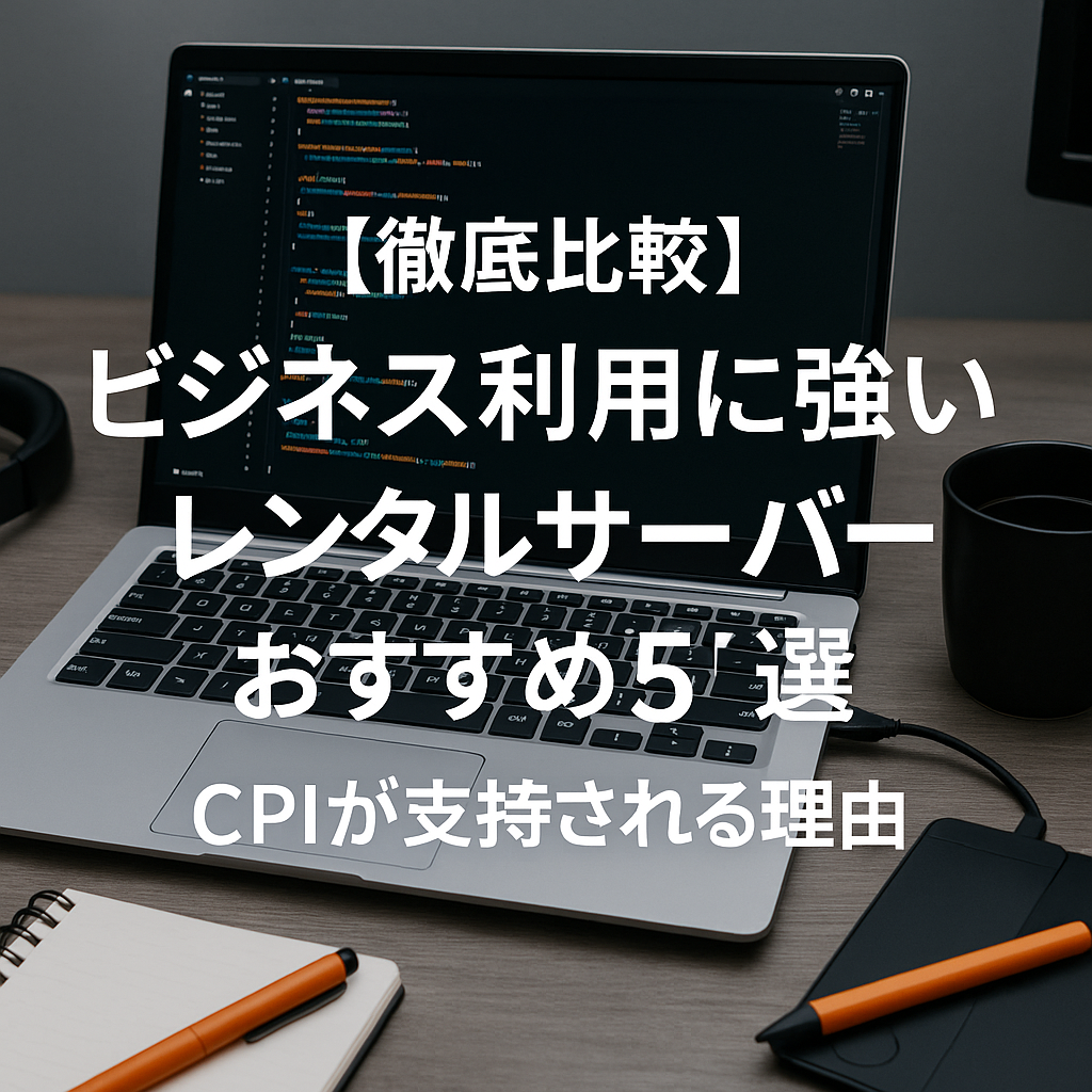 【徹底比較】ビジネス利用に強いレンタルサーバーおすすめ5選｜CPIが支持される理由